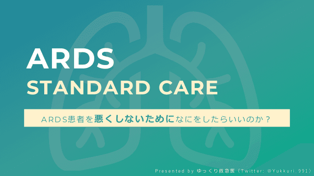ARDS STANDARD CARE　ARDS患者を悪くしないためになにをしたらいいのか？  