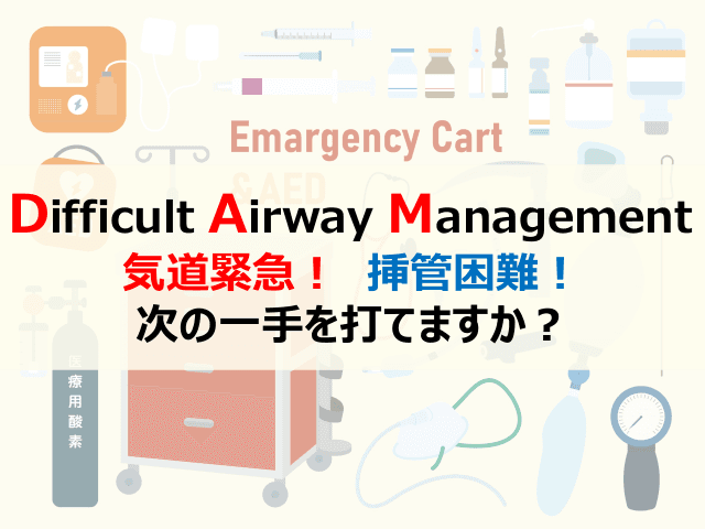 Difficult Airway Management 気道緊急！挿管困難！次の一手を打てますか？