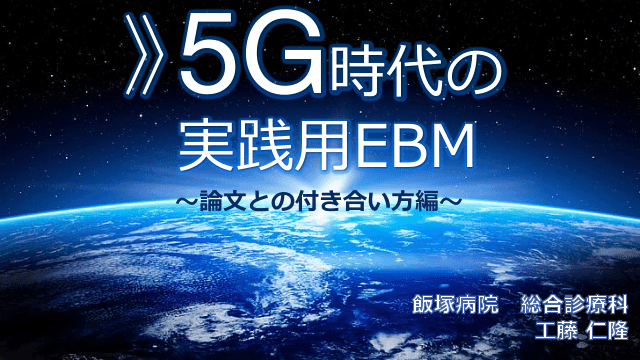  5G時代の 実践用EBM〜論文との付き合い方編〜
