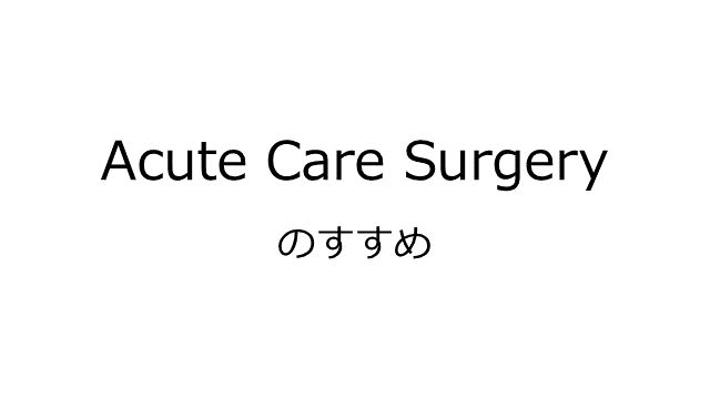 Acute Care Surgeryのすゝめ