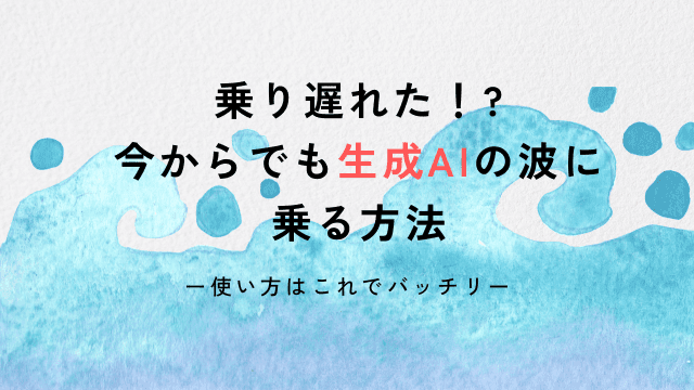 乗り遅れた！ 今からでも生成AIの波に乗る方法