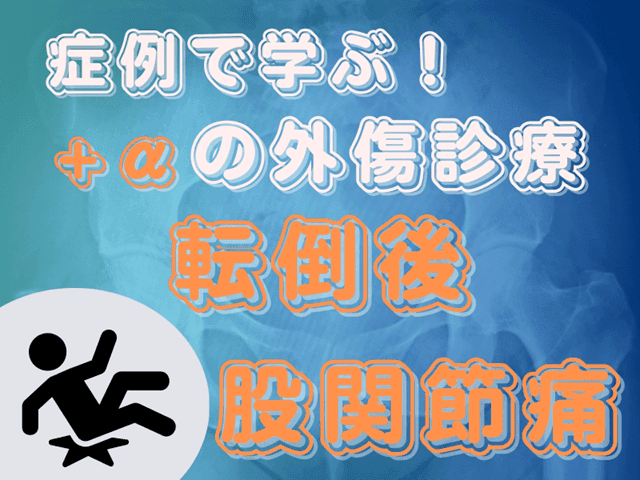 【症例で学ぶ！】+αの外傷診療【転倒後 股関節痛】