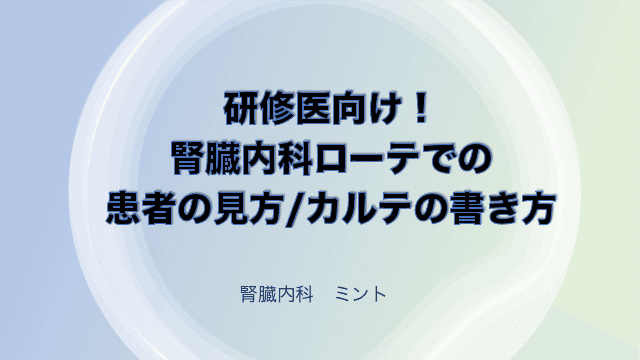 研修医向け！腎臓内科ローテでの患者の見方/カルテの書き方