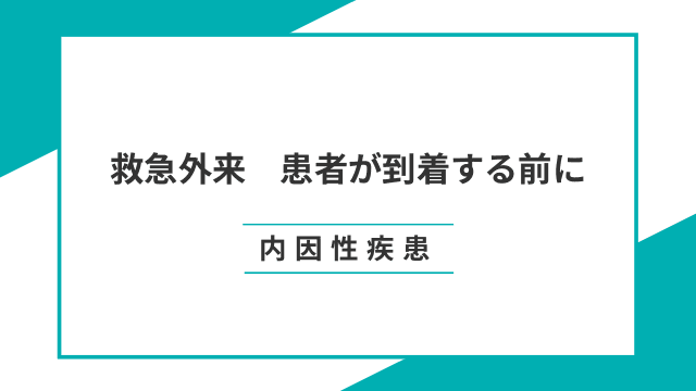 救急外来　患者が到着する前に～内因性疾患～