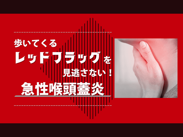 【レッドフラッグを見逃さない！】急性喉頭蓋炎のまとめ