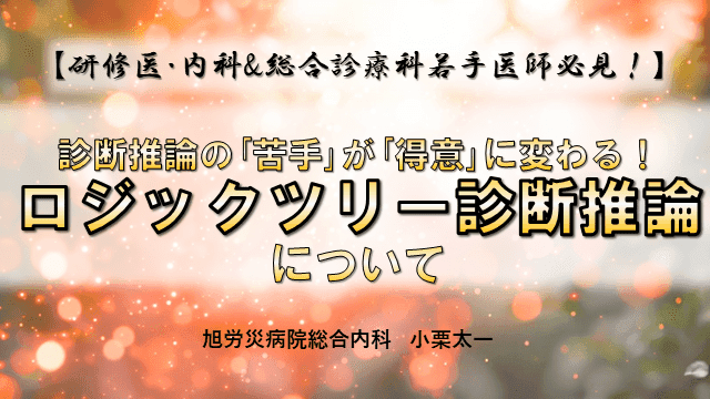 【研修医･内科&総合診療科若手医師必見！】診断推論の｢苦手｣が｢得意｣に変わる！ロジックツリー診断推論について