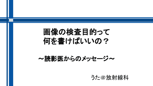 画像の検査目的って何を書けばいいの？  ～読影医からのメッセージ～