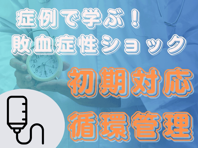 【症例で学ぶ】敗血症性ショックの初期対応と循環管理