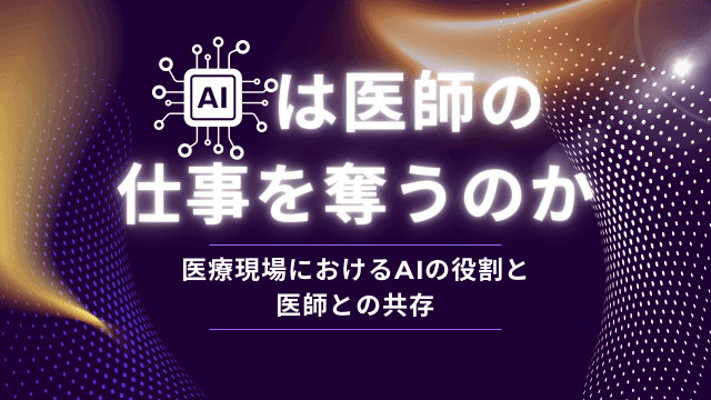 AIは医師の仕事を奪うのか？〜医療現場におけるAIの役割と医師との共存〜