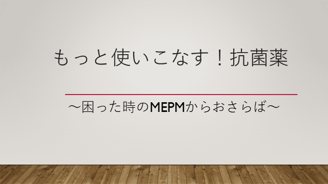 もっと使いこなす！抗菌薬 〜困った時のMEPMからおさらば〜