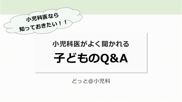 小児科医なら知っておきたい！！小児科医がよく聞かれる子どものQ&A