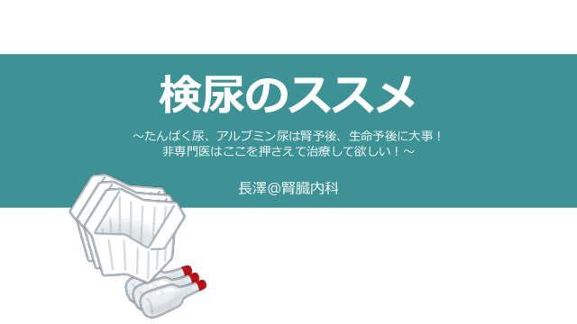 検尿のススメ 〜たんぱく尿、アルブミン尿は腎予後、生命予後に大事！ 非専門医はここを押さえて治療して欲しい！〜