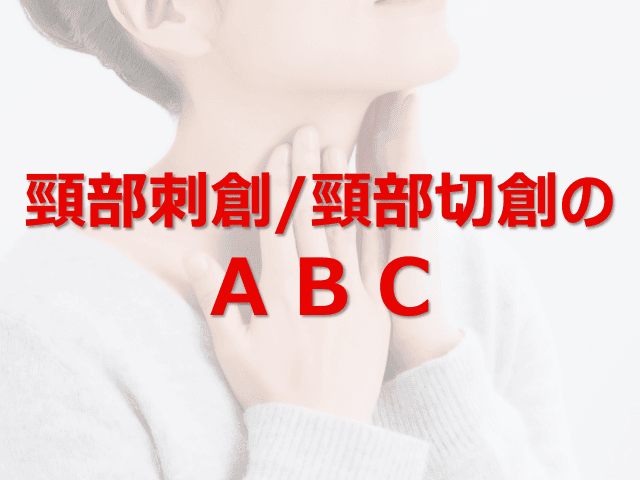 頸部刺創/頸部切創のABC