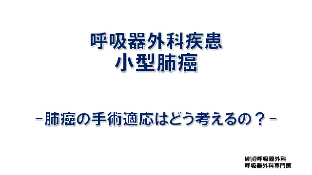 呼吸器外科疾患 小型肺癌  -肺癌の手術適応はどう考えるの？-