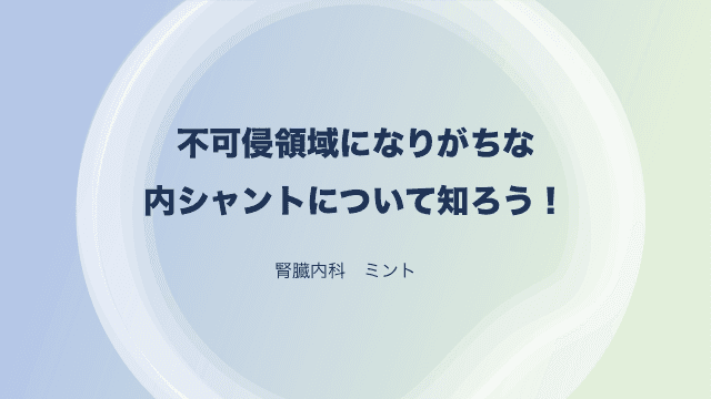 不可侵領域になりがちな内シャントについて知ろう！