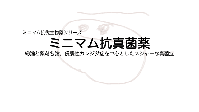 抗真菌薬 - 総論と薬剤各論，侵襲性カンジダ症を中心としたメジャーな真菌症 -