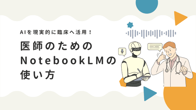 現実的なAI臨床活用が実現する医師のためのNotebookLMの使い方