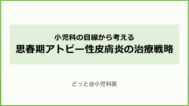 小児科の目線から考える思春期アトピー性皮膚炎の治療戦略