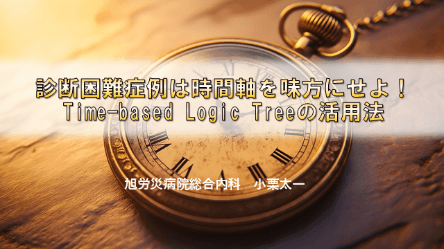 診断困難症例は時間軸を味方にせよ！Time-based Logic Treeの活用法