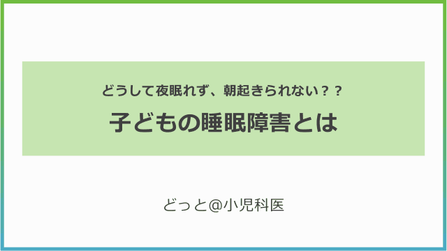 子どもの睡眠障害とは　～どうして夜眠れず、朝起きられない？？～