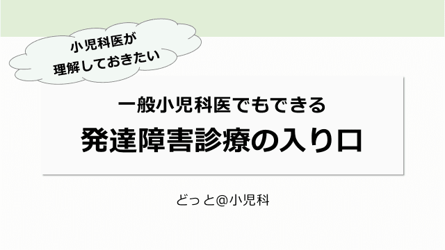 小児科医が理解しておきたい 一般小児科医でもできる発達障害診療の入り口