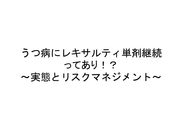 うつ病にレキサルティ単剤継続ってあり！？～実態とリスクマネジメント～