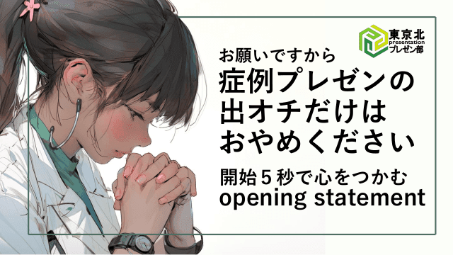 <東京北プレゼン部：症例プレゼンではオープニングステートメントで心をつかめ>