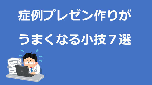 症例プレゼン作りがうまくなる小技７選