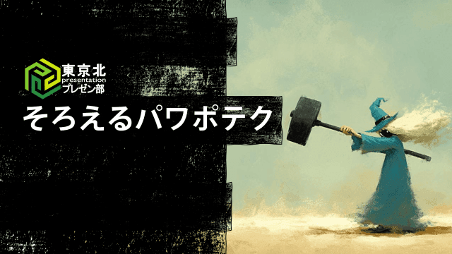 ＜東京北プレゼン部：そろえるパワポテク＞