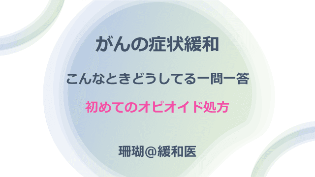 がんの症状緩和 こんなときどうしてる一問一答 ～初めてのオピオイド処方～