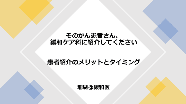 そのがん患者さん、緩和ケア科に紹介してください〜患者紹介のメリットとタイミング〜