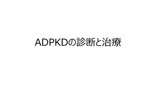 ADPKD（常染色体優性多発性嚢胞腎）の診断と治療