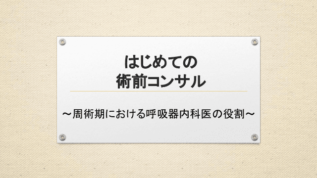 はじめての術前コンサル～周術期における呼吸器内科医の役割～