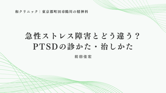 急性ストレス障害とどう違う？PTSDの診かた・治しかた