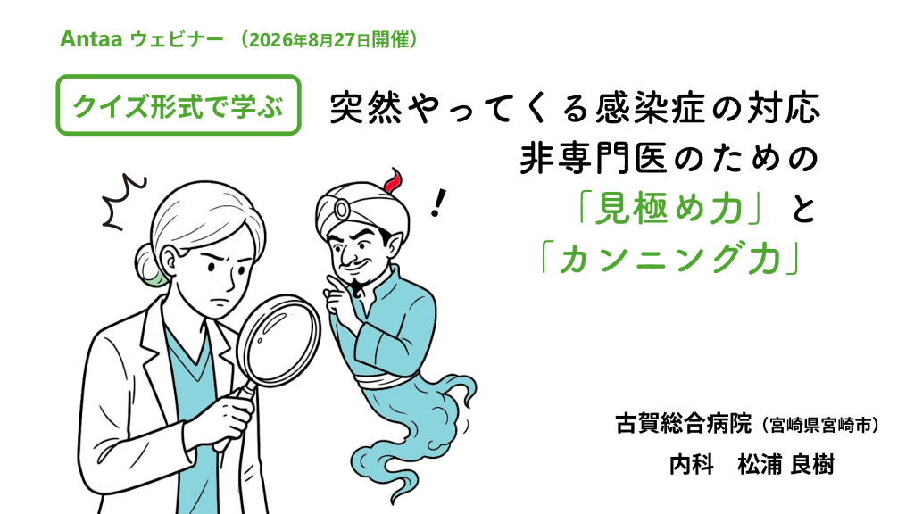 突然やってくる感染症の対応～非専門医のための「見極め力」と「カンニング力」～Antaaウェビナー2026/8/28 L1.png