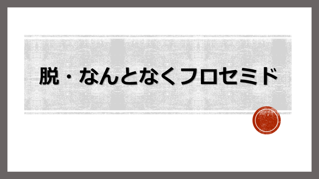 脱・なんとなく医療　フロセミドの使い方 L001.png