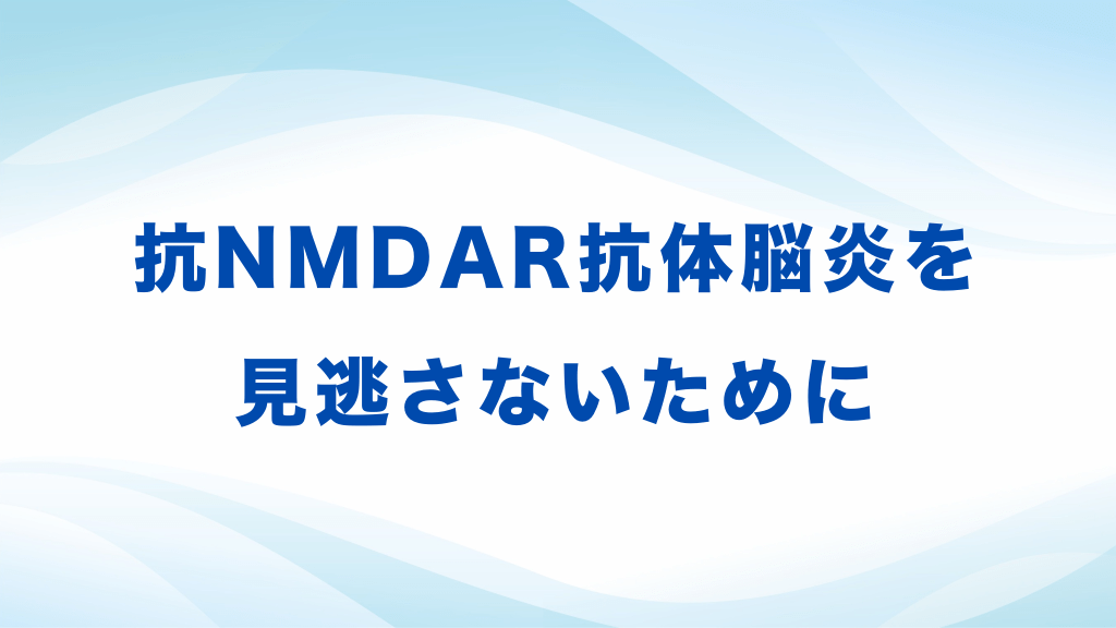 抗NMDAR抗体脳炎を見逃さないために L1.png