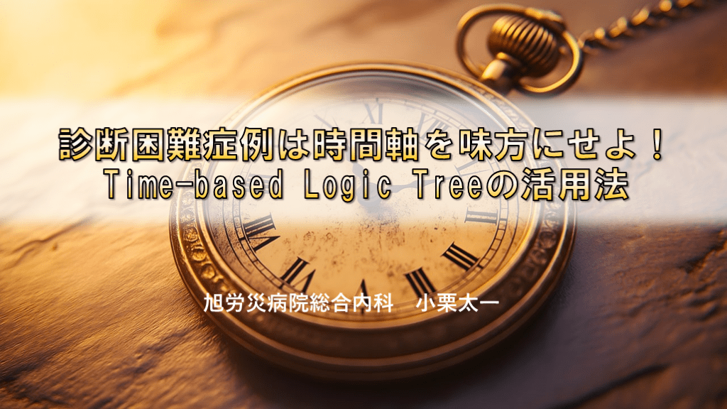 診断困難症例は時間軸を味方にせよ！Time-based Logic Treeの活用法 L001.png