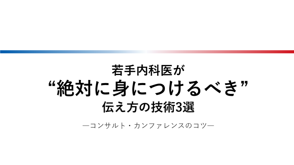 若手内科医が “絶対に身につけるべき” 伝え方の技術3選  ―コンサルト・カンファレンスのコツ―  L001.png