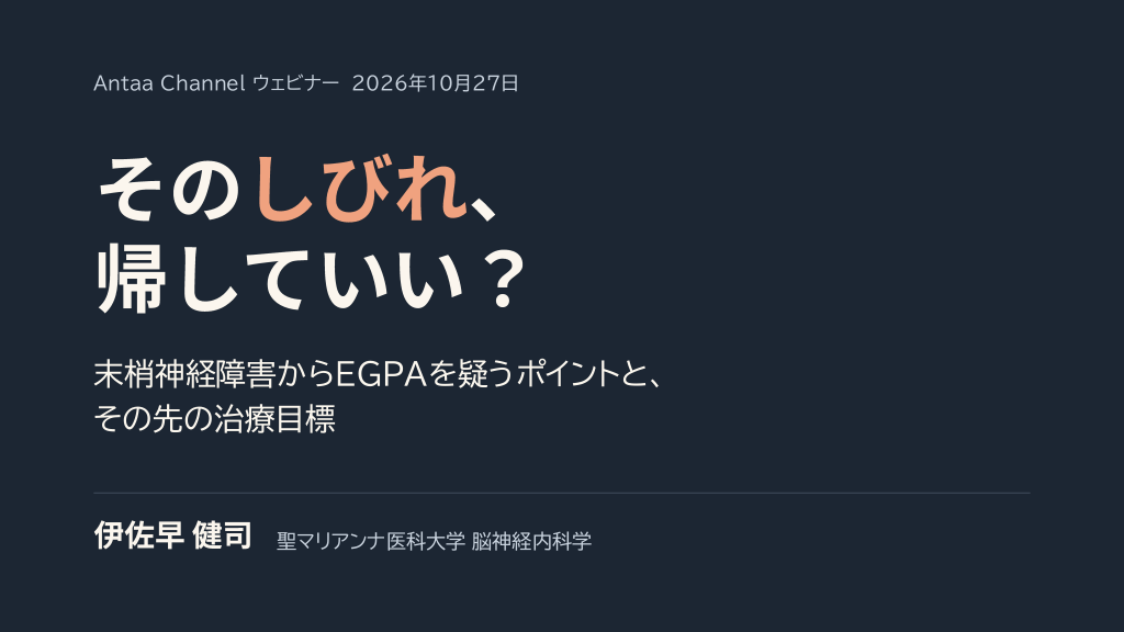 そのしびれ、帰していい？ 末梢神経障害からEGPAを疑うポイントと、その先の治療目標／2026.10.27 Antaa ウェビナー L1.png